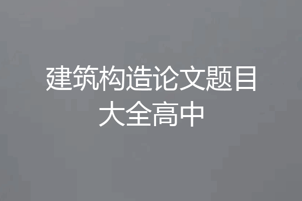 建筑构造论文题目大全高中