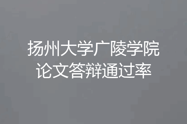 扬州大学广陵学院论文答辩通过率