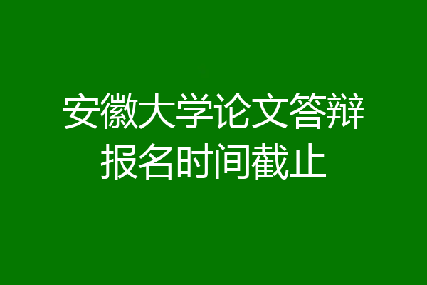 安徽大学论文答辩报名时间截止