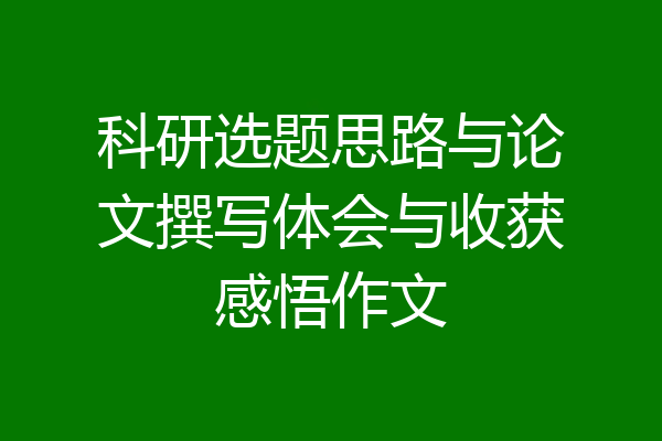 科研选题思路与论文撰写体会与收获感悟作文