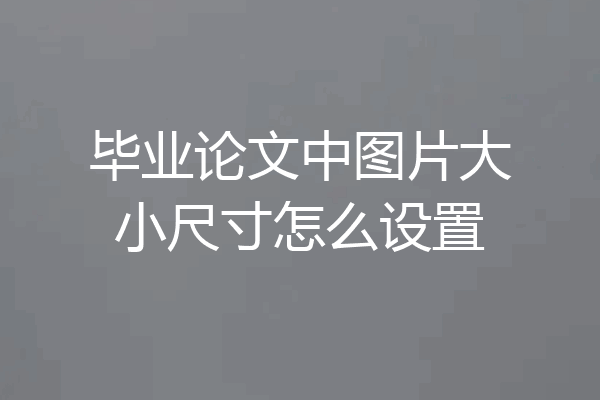 毕业论文中图片大小尺寸怎么设置