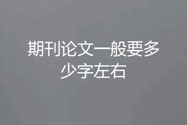 期刊论文一般要多少字左右