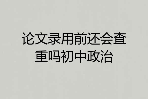 论文录用前还会查重吗初中政治
