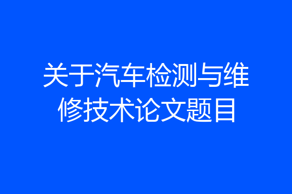 关于汽车检测与维修技术论文题目