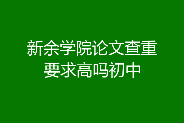 新余学院论文查重要求高吗初中