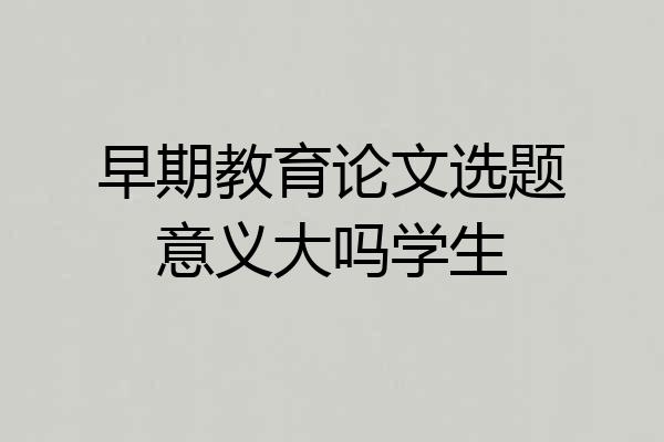 早期教育论文选题意义大吗学生
