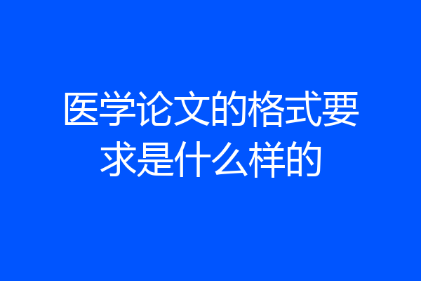 医学论文的格式要求是什么样的