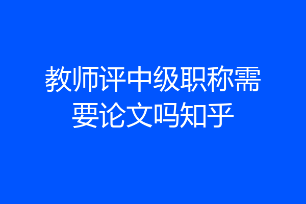 教师评中级职称需要论文吗知乎