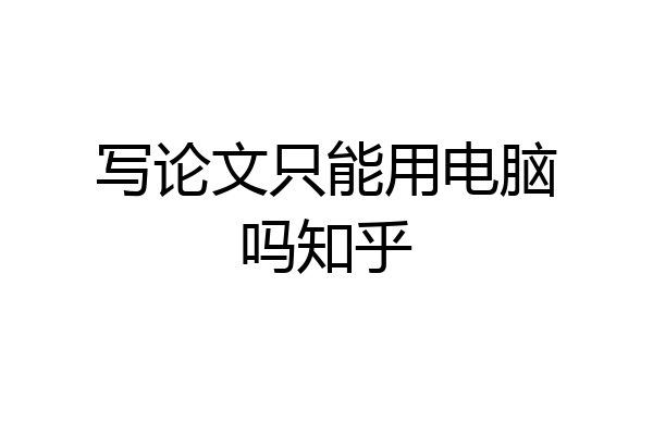 写论文只能用电脑吗知乎