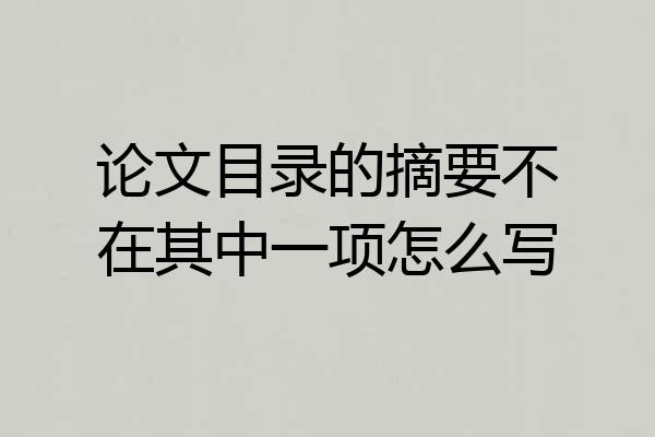 论文目录的摘要不在其中一项怎么写