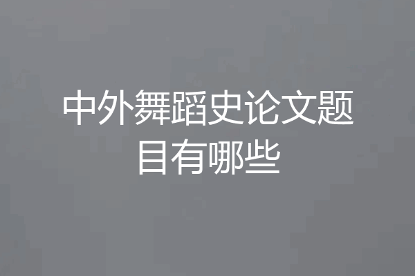 中外舞蹈史论文题目有哪些