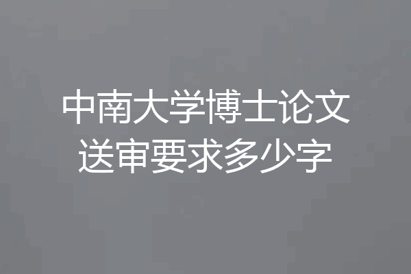 中南大学博士论文送审要求多少字