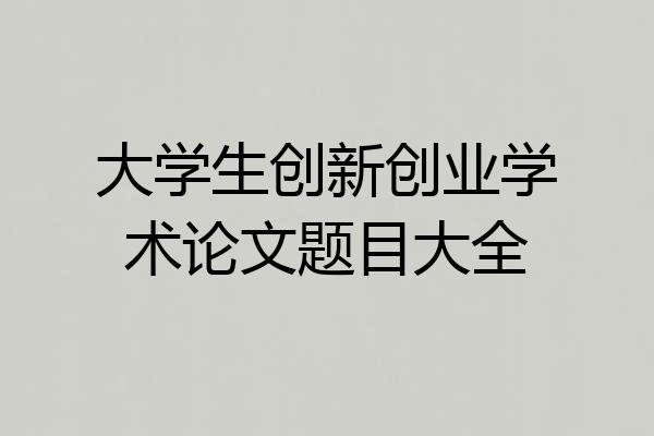 大学生创新创业学术论文题目大全