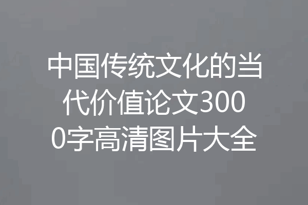 中国传统文化的当代价值论文3000字高清图片大全