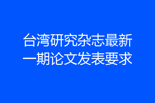 台湾研究杂志最新一期论文发表要求