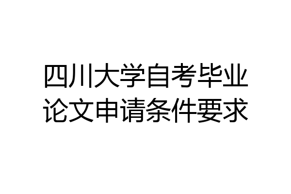 四川大学自考毕业论文申请条件要求