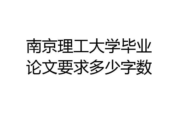 南京理工大学毕业论文要求多少字数