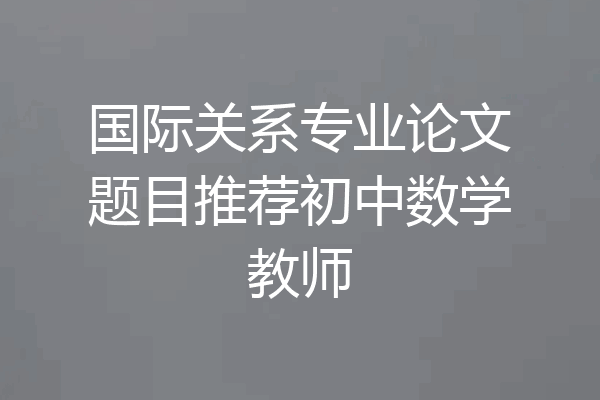 国际关系专业论文题目推荐初中数学教师