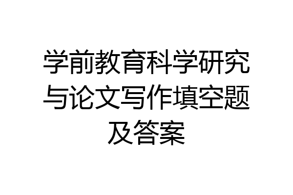 学前教育科学研究与论文写作填空题及答案