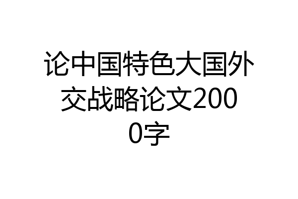 论中国特色大国外交战略论文2000字