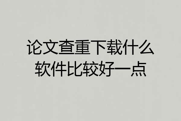论文查重下载什么软件比较好一点