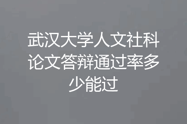 武汉大学人文社科论文答辩通过率多少能过