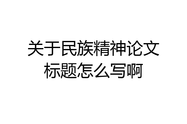 关于民族精神论文标题怎么写啊