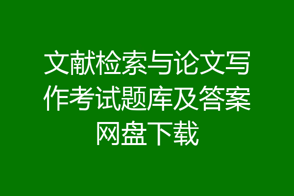 文献检索与论文写作考试题库及答案网盘下载