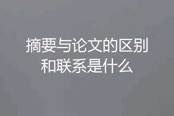 摘要与论文的区别和联系是什么