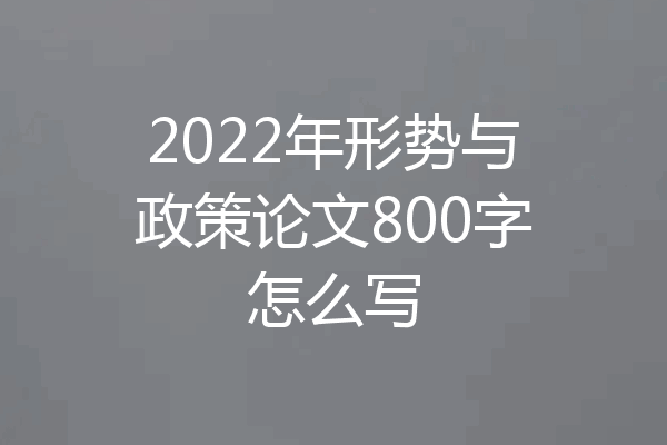 2022年形势与政策论文800字怎么写