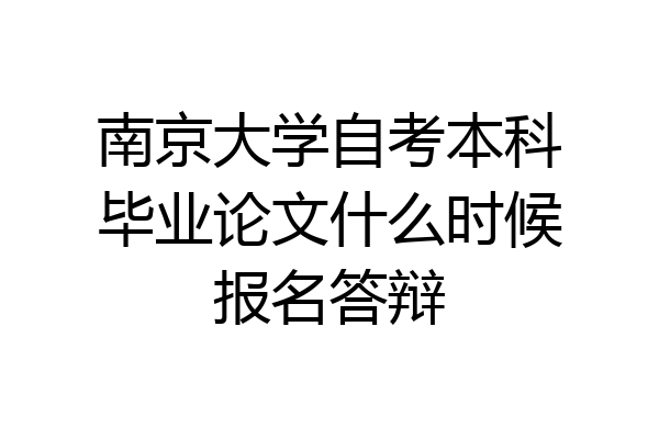 南京大学自考本科毕业论文什么时候报名答辩