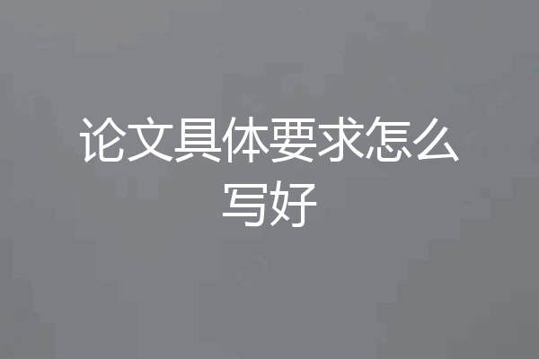 论文具体要求怎么写好
