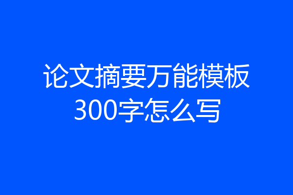 论文摘要万能模板300字怎么写