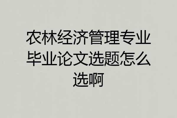 农林经济管理专业毕业论文选题怎么选啊