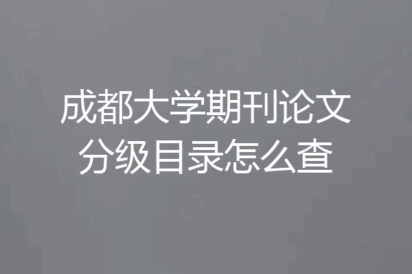 成都大学期刊论文分级目录怎么查