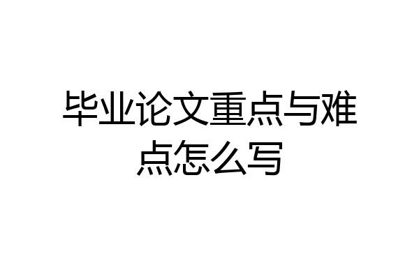 毕业论文重点与难点怎么写