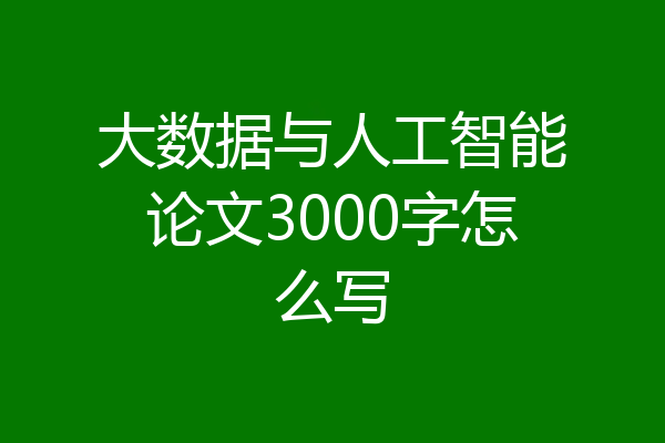 大数据与人工智能论文3000字怎么写