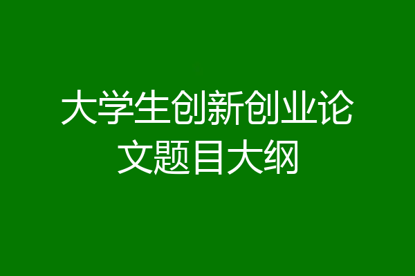大学生创新创业论文题目大纲