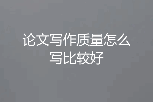 论文写作质量怎么写比较好