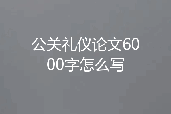 公关礼仪论文6000字怎么写