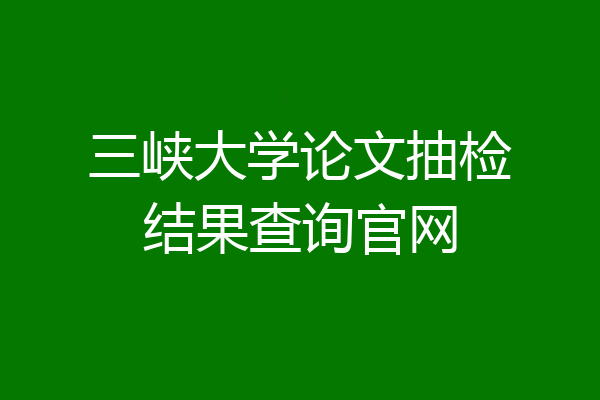 三峡大学论文抽检结果查询官网