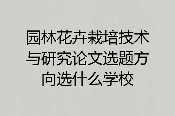 园林花卉栽培技术与研究论文选题方向选什么学校
