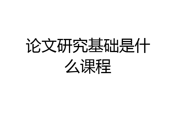 论文研究基础是什么课程