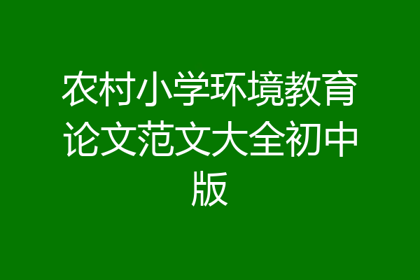 农村小学环境教育论文范文大全初中版