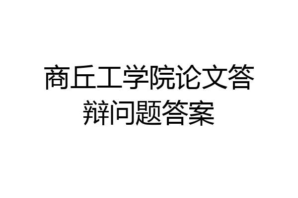 商丘工学院论文答辩问题答案