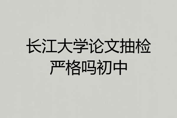 长江大学论文抽检严格吗初中