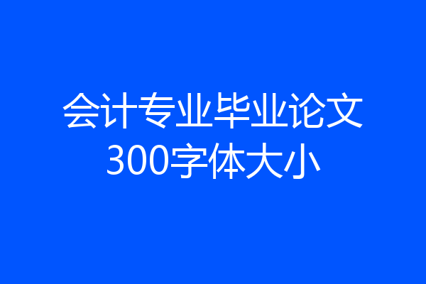 会计专业毕业论文300字体大小