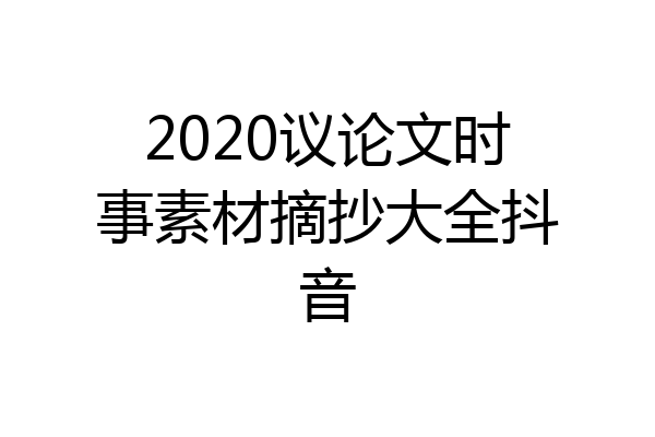 2020议论文时事素材摘抄大全抖音
