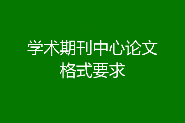 学术期刊中心论文格式要求