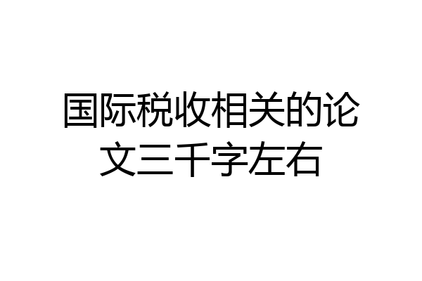 国际税收相关的论文三千字左右